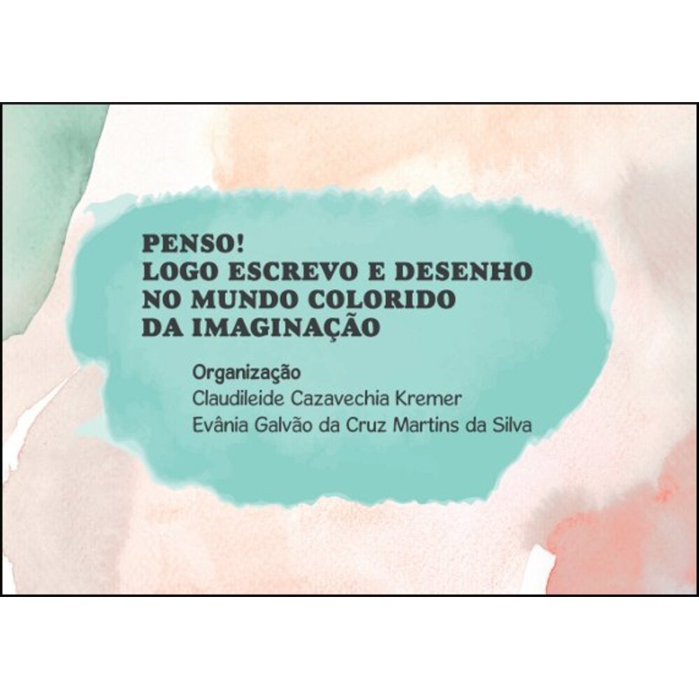 PENSO! LOGO ESCREVO E DESENHO NO MUNDO COLORIDO DA IMAGINAÇÃO / Claudileide Cazavechia Kremer (org.)