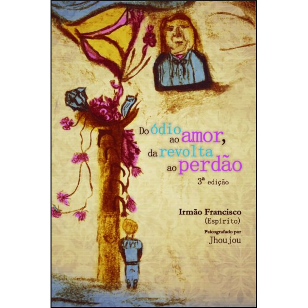 DO ÓDIO AO AMOR, DA REVOLTA AO PERDÃO / Psicografado por Jhoujou