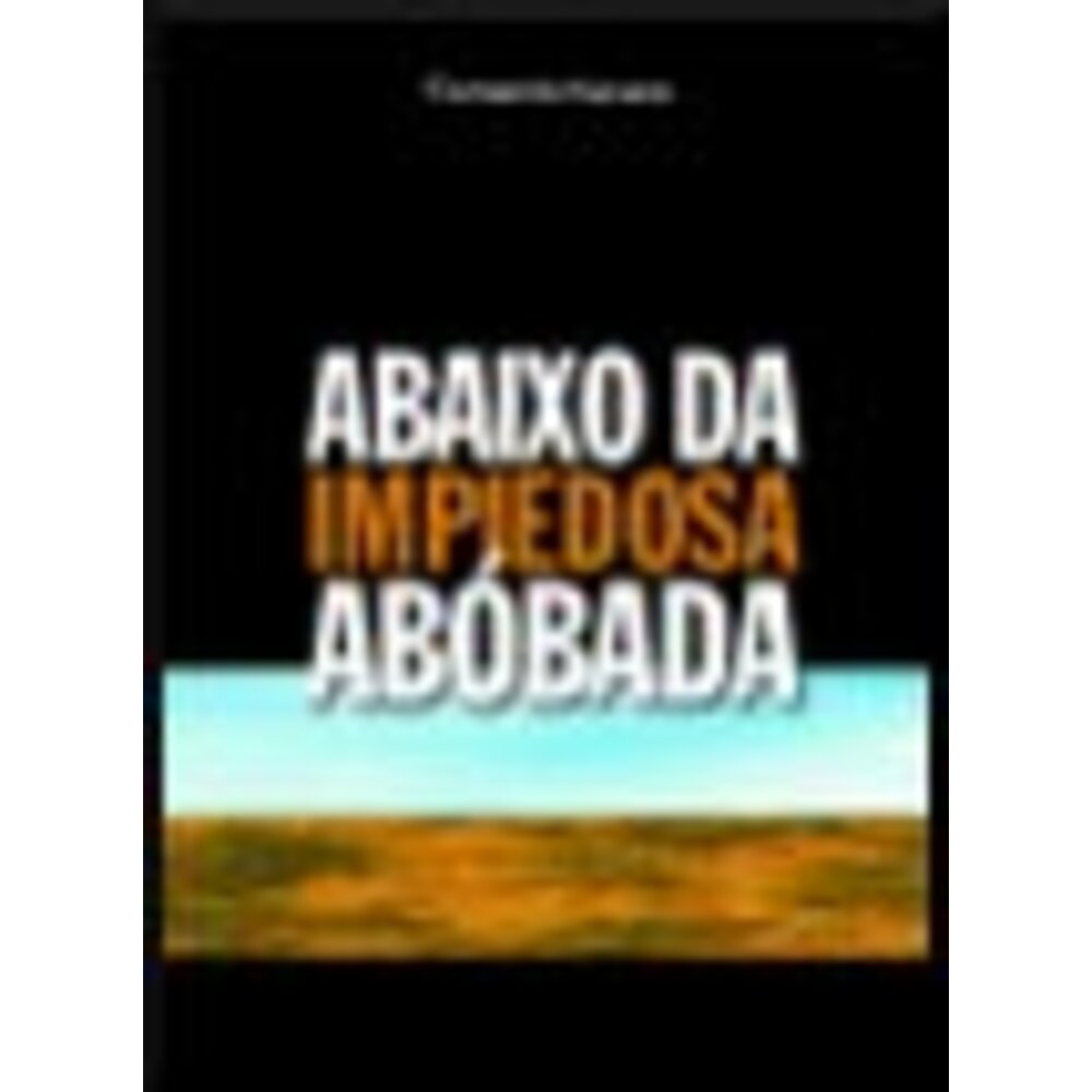 ABAIXO DA IMPIEDOSA ABÓBADA