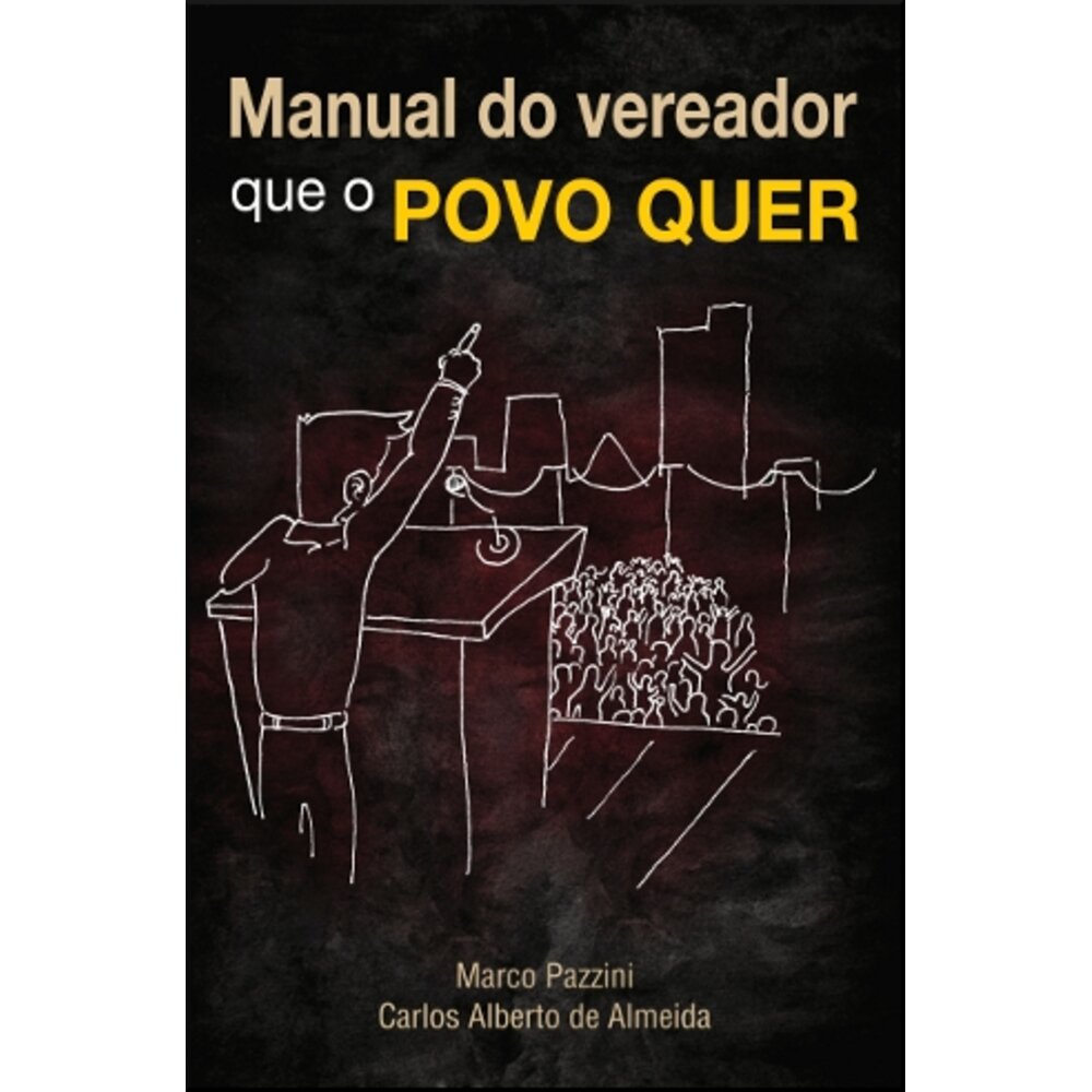 MANUAL DO VEREADOR QUE O POVO QUER / Marco Pazzini