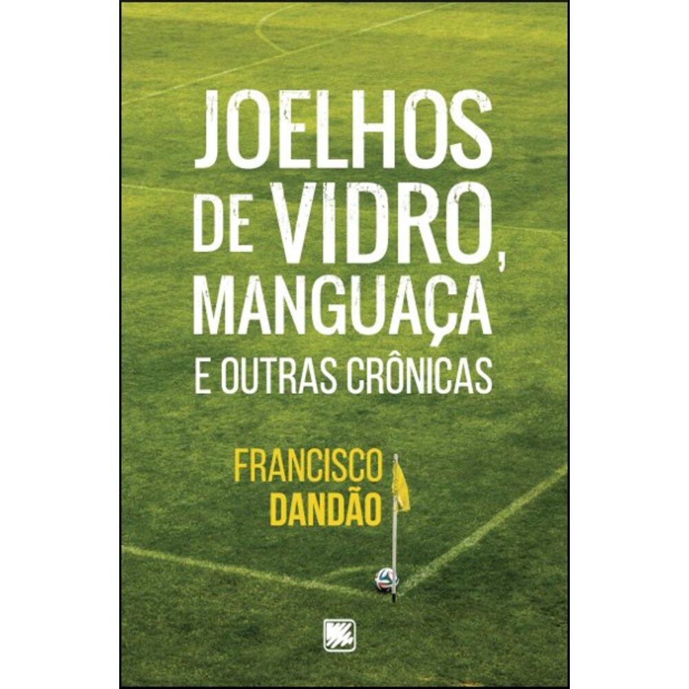 JOELHOS DE VIDRO, MANGUAÇA E OUTRAS CRÔNICAS