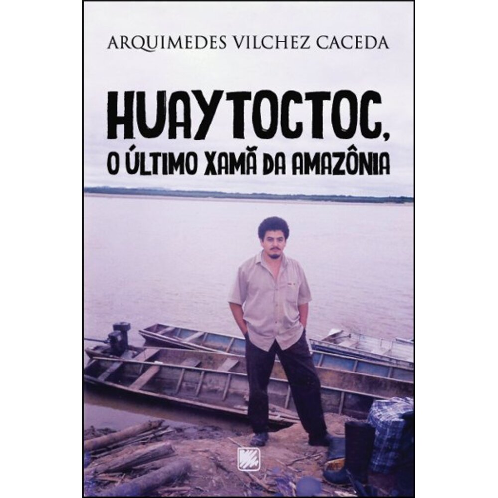 HUAYTOCTOC, O ÚLTIMO XAMÃ DA AMAZÔNIA /Arquimedes Vilchez Caceda