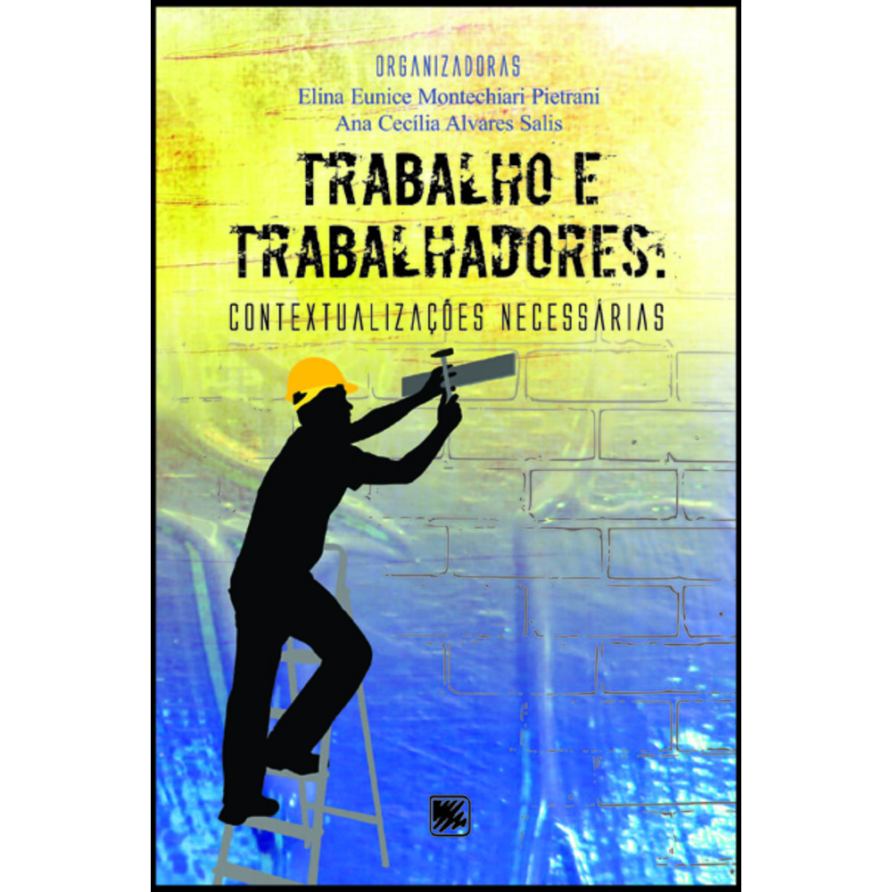 TRABALHO E TRABALHADORES: CONTEXTUALIZAÇÕES NECESSÁRIAS / Elina Pietrani (org.)
